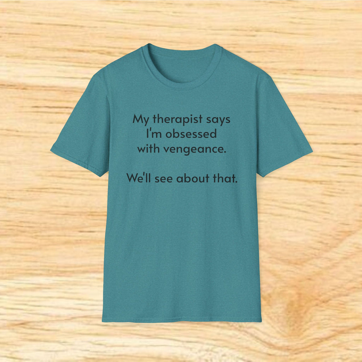 “My therapist says I’m obsessed with vengeance. We’ll see about that.” Funny Therapy Quote Tee