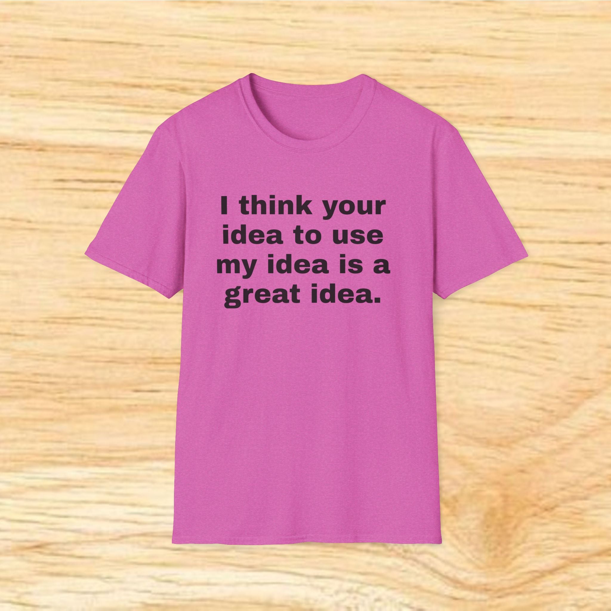"I think your idea to use my idea is a great idea." Funny Text Tee