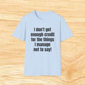 I don't get enough credit for the things I manage not to say T-Shirt