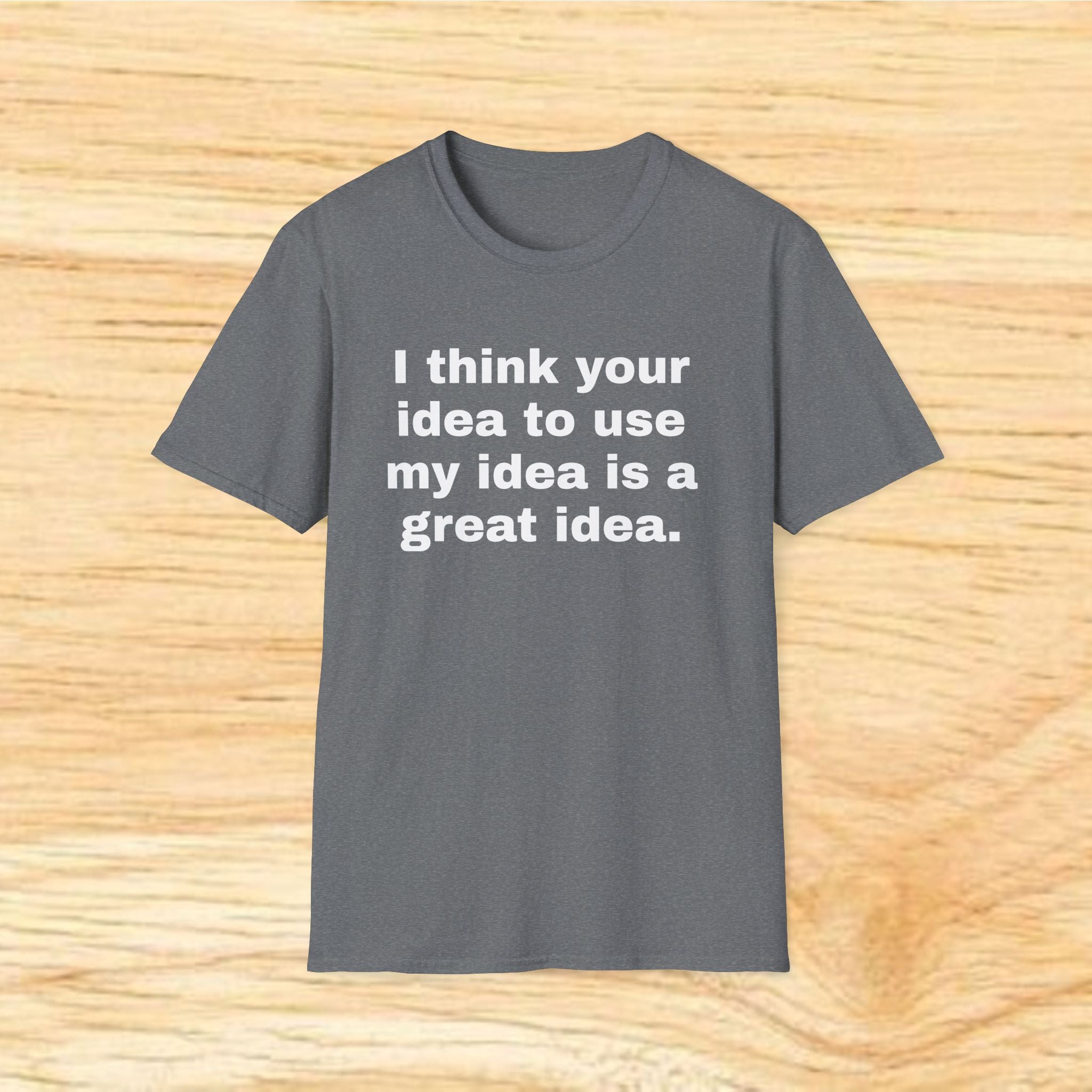 "I think your idea to use my idea is a great idea." Funny Text Tee