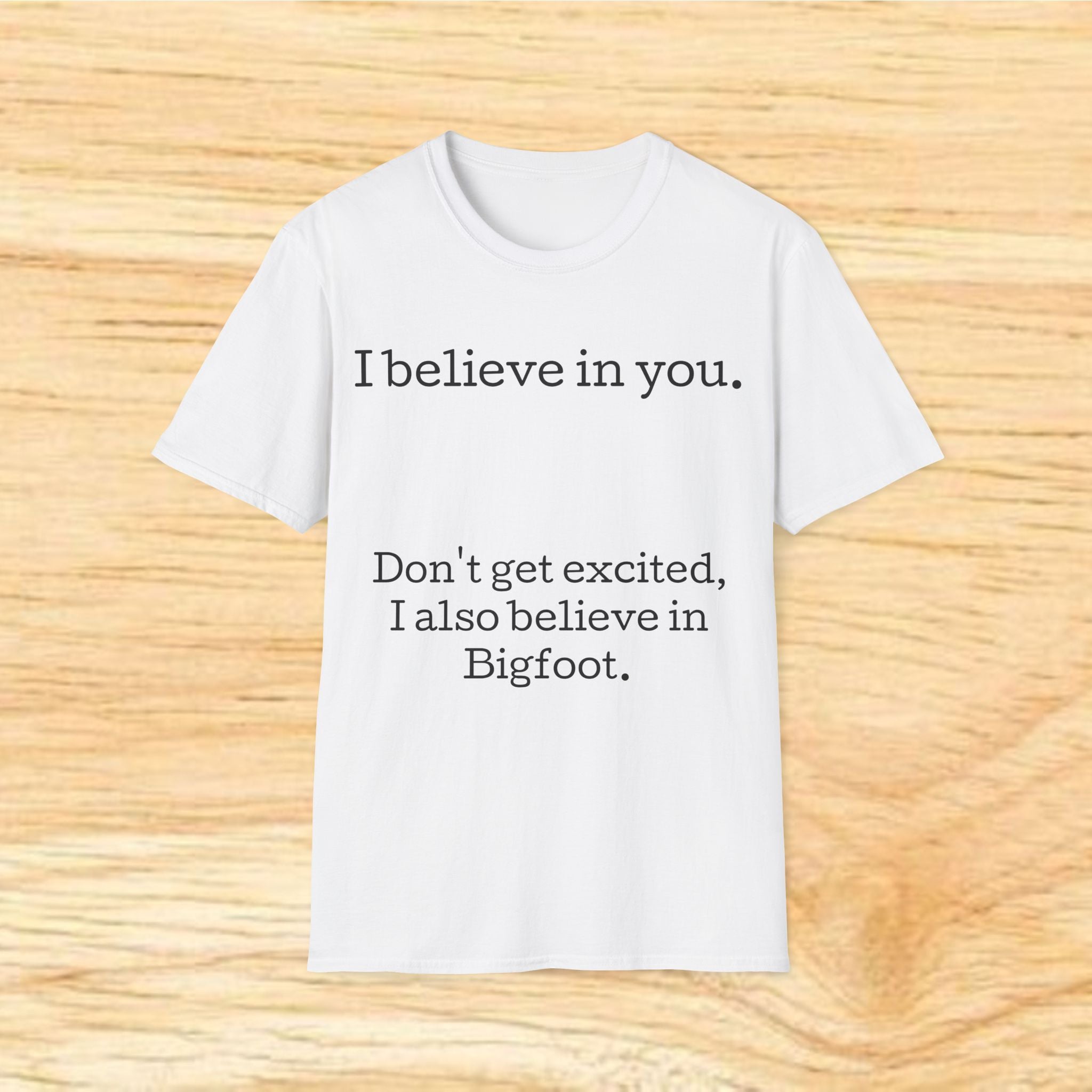 I Believe in You T-Shirt — Funny Bigfoot Quote Tee