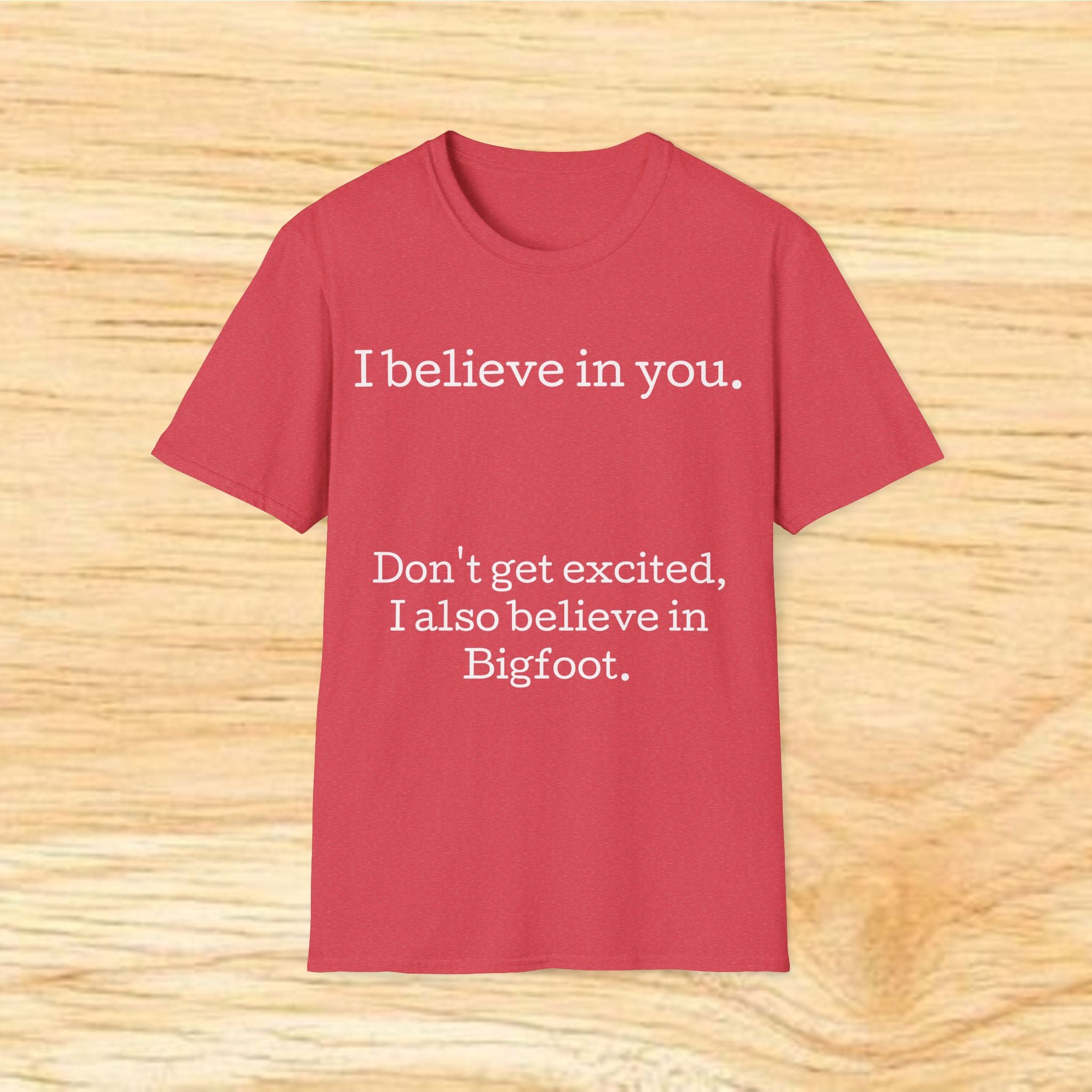 I Believe in You T-Shirt — Funny Bigfoot Quote Tee