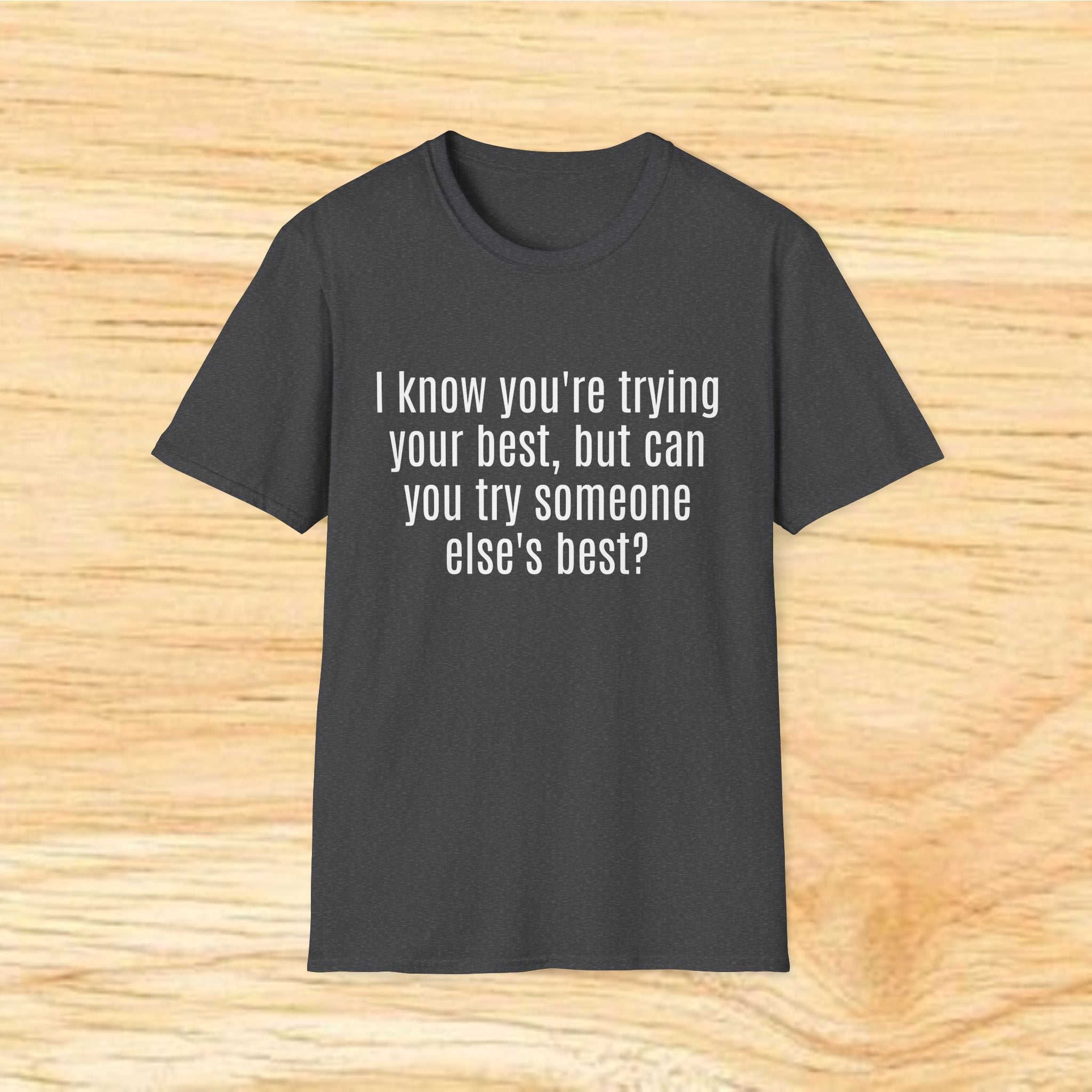 "I know you're trying your best, but can you try someone else's best?" - Sarcastic Quote T-Shirt