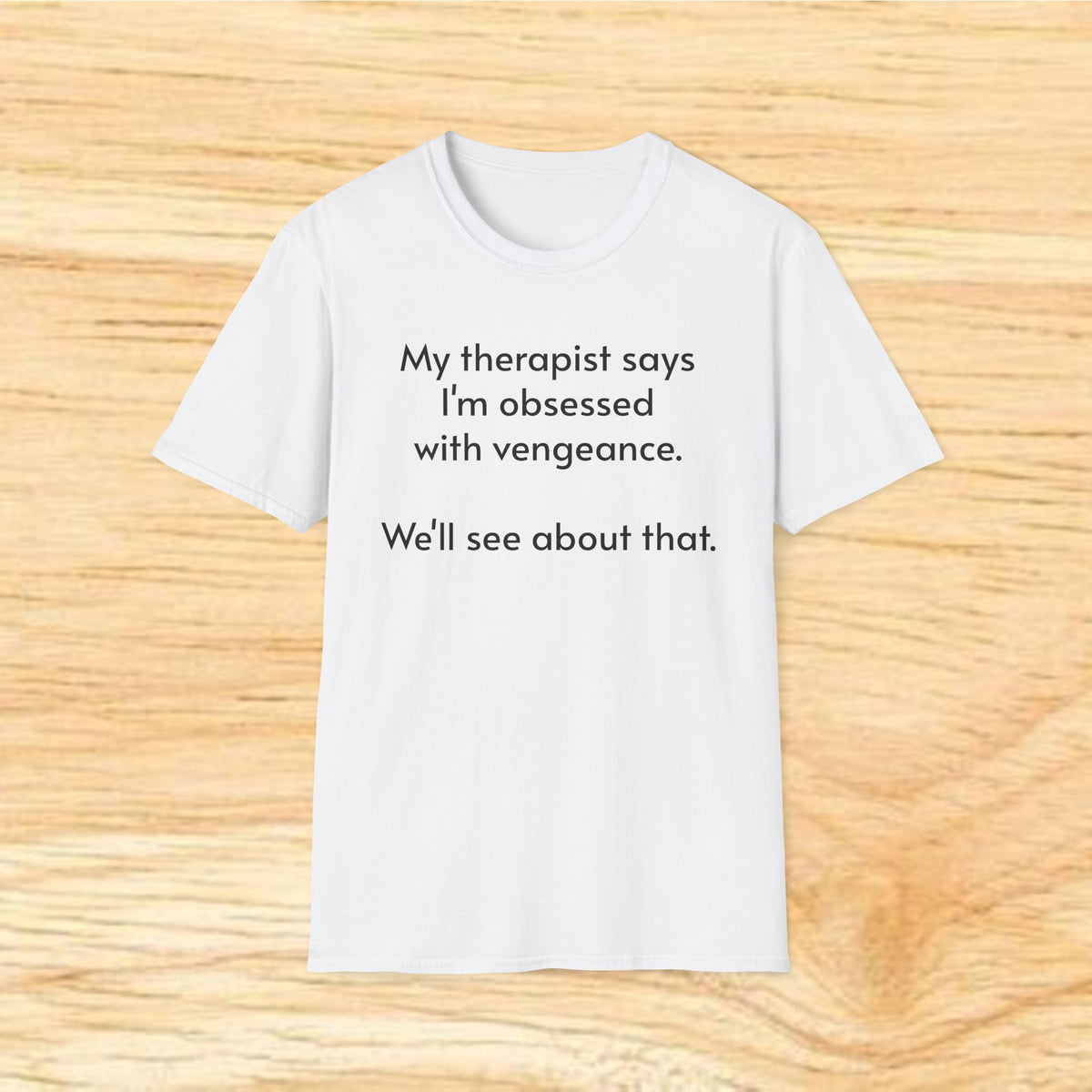 “My therapist says I’m obsessed with vengeance. We’ll see about that.” Funny Therapy Quote Tee