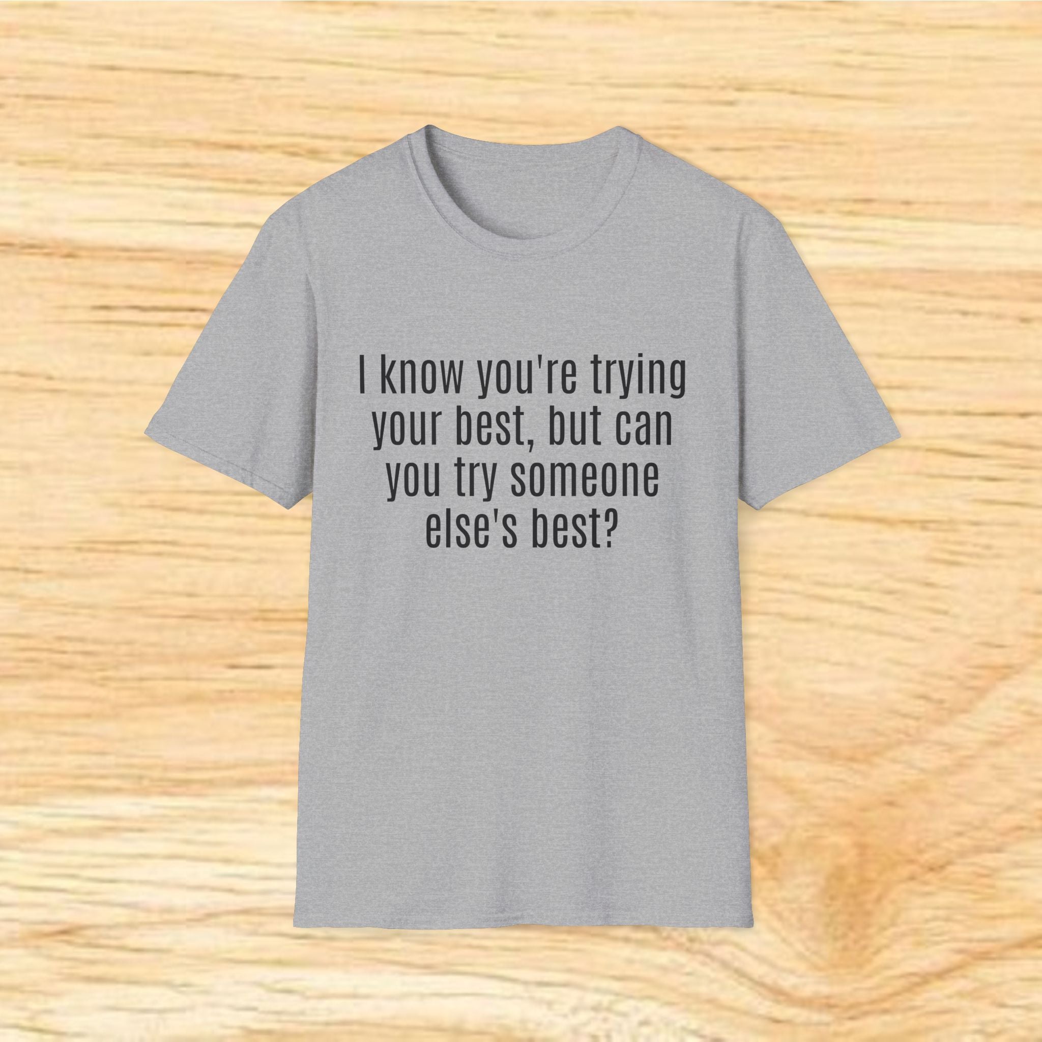 "I know you're trying your best, but can you try someone else's best?" - Sarcastic Quote T-Shirt