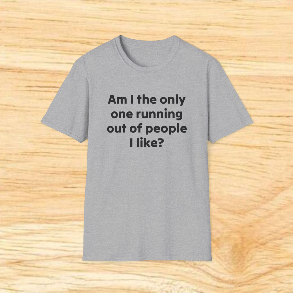 "Am I the only one running out of people I like?" Funny Sarcastic Graphic Tee