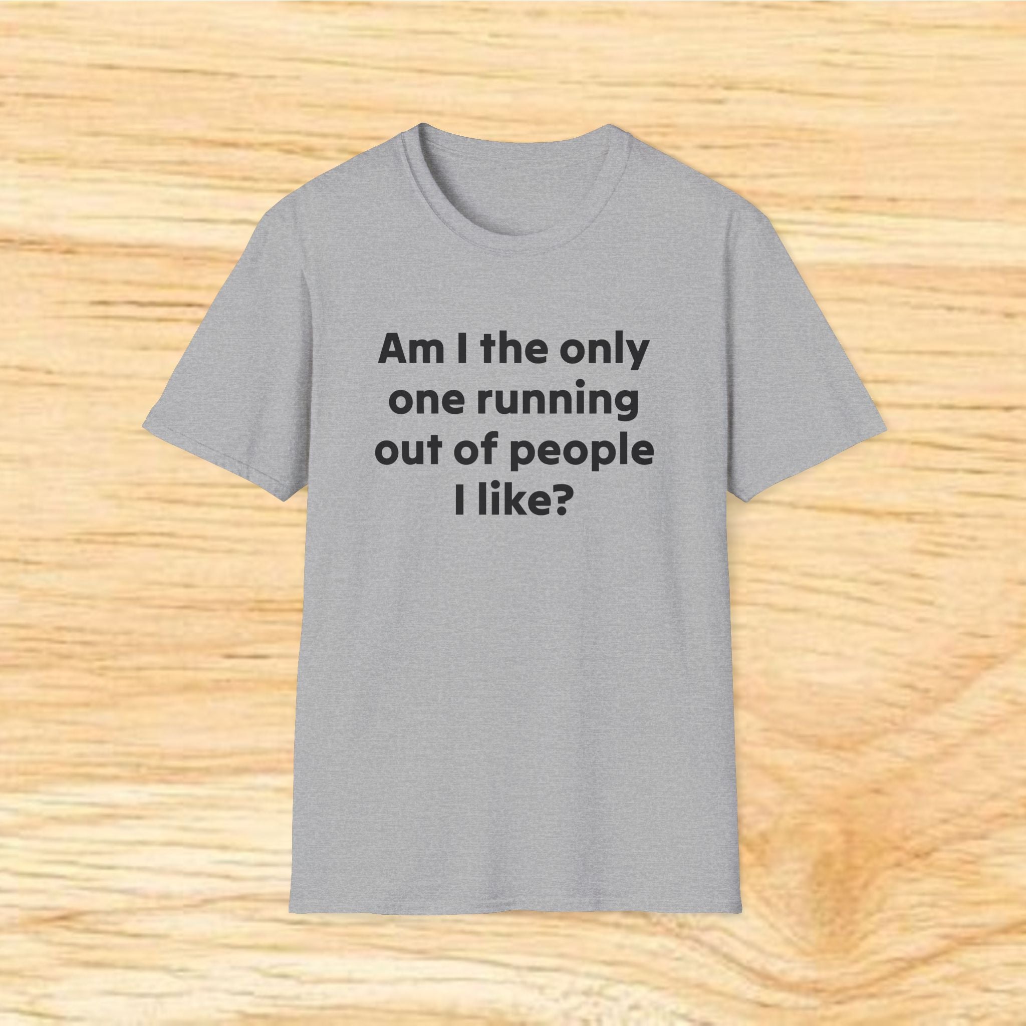 "Am I the only one running out of people I like?" Funny Sarcastic Graphic Tee