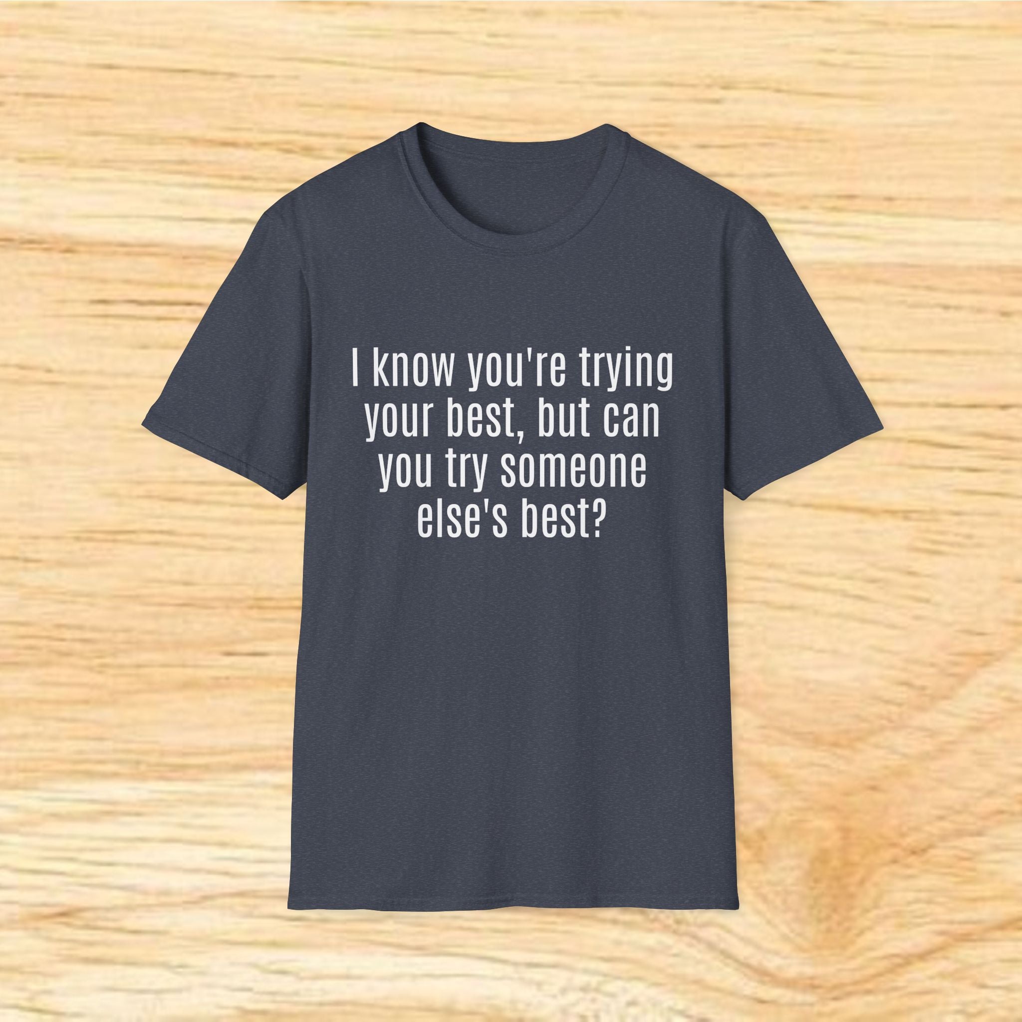 "I know you're trying your best, but can you try someone else's best?" - Sarcastic Quote T-Shirt