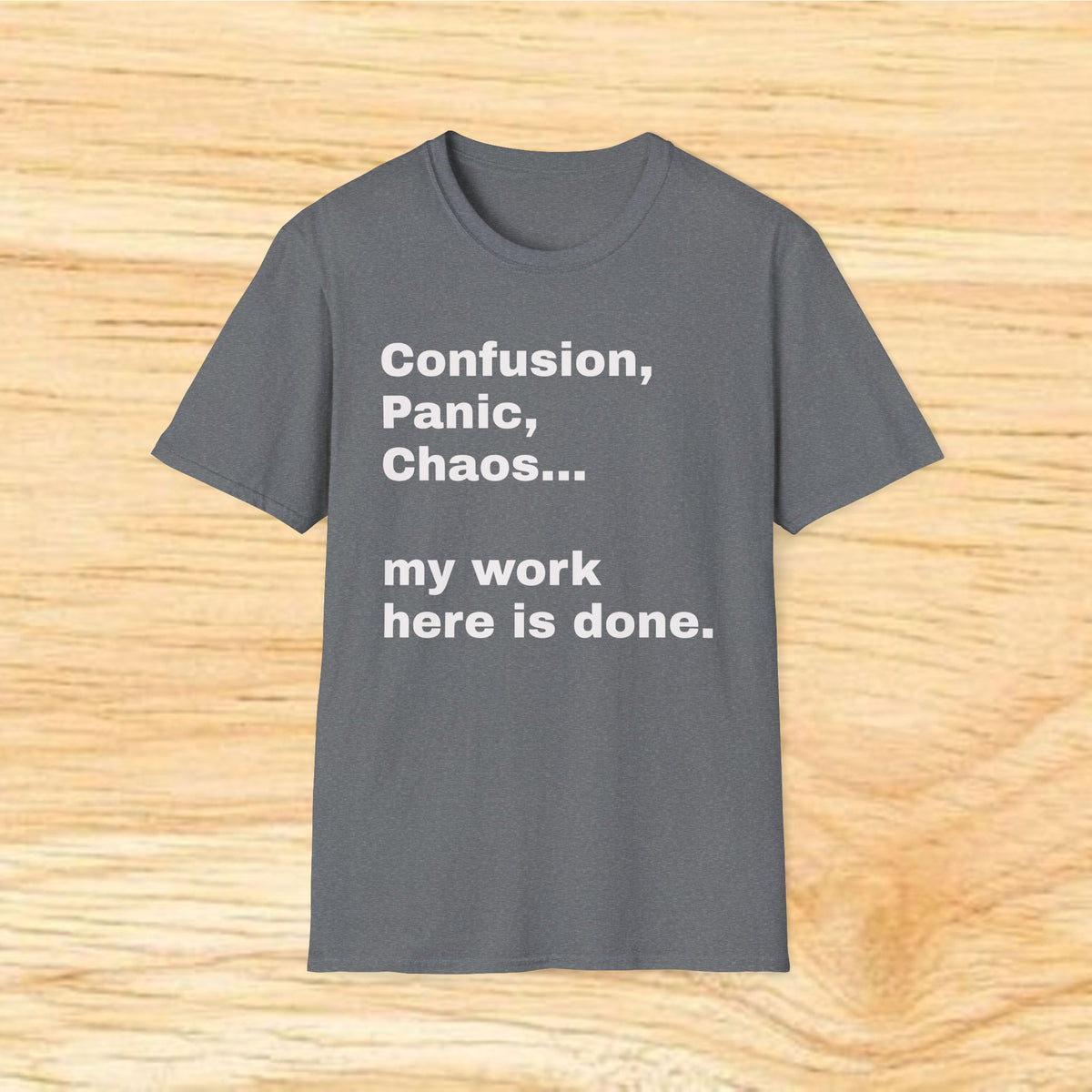 “Confusion, Panic, Chaos... my work here is done.” - Humorous Quote Tee