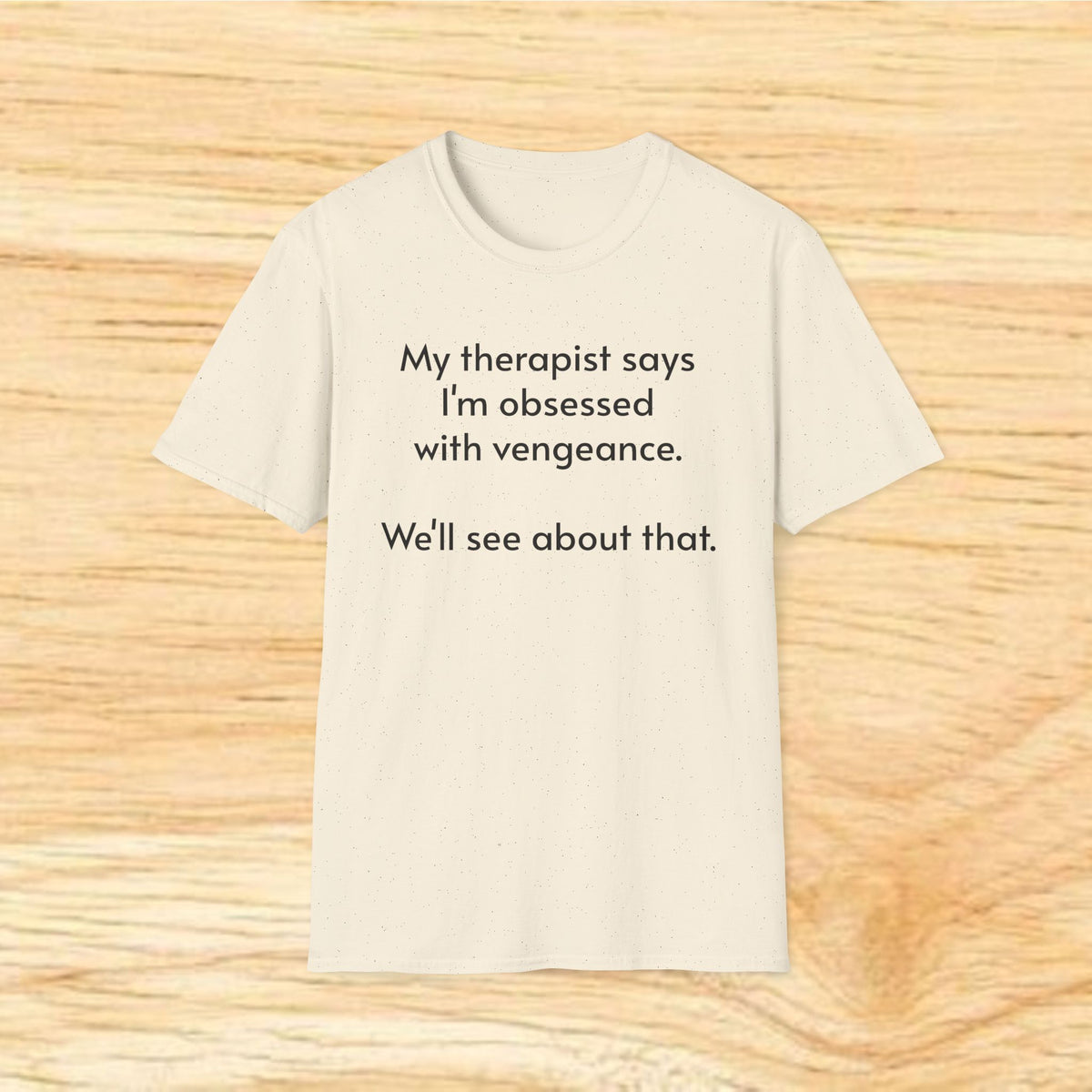 “My therapist says I’m obsessed with vengeance. We’ll see about that.” Funny Therapy Quote Tee