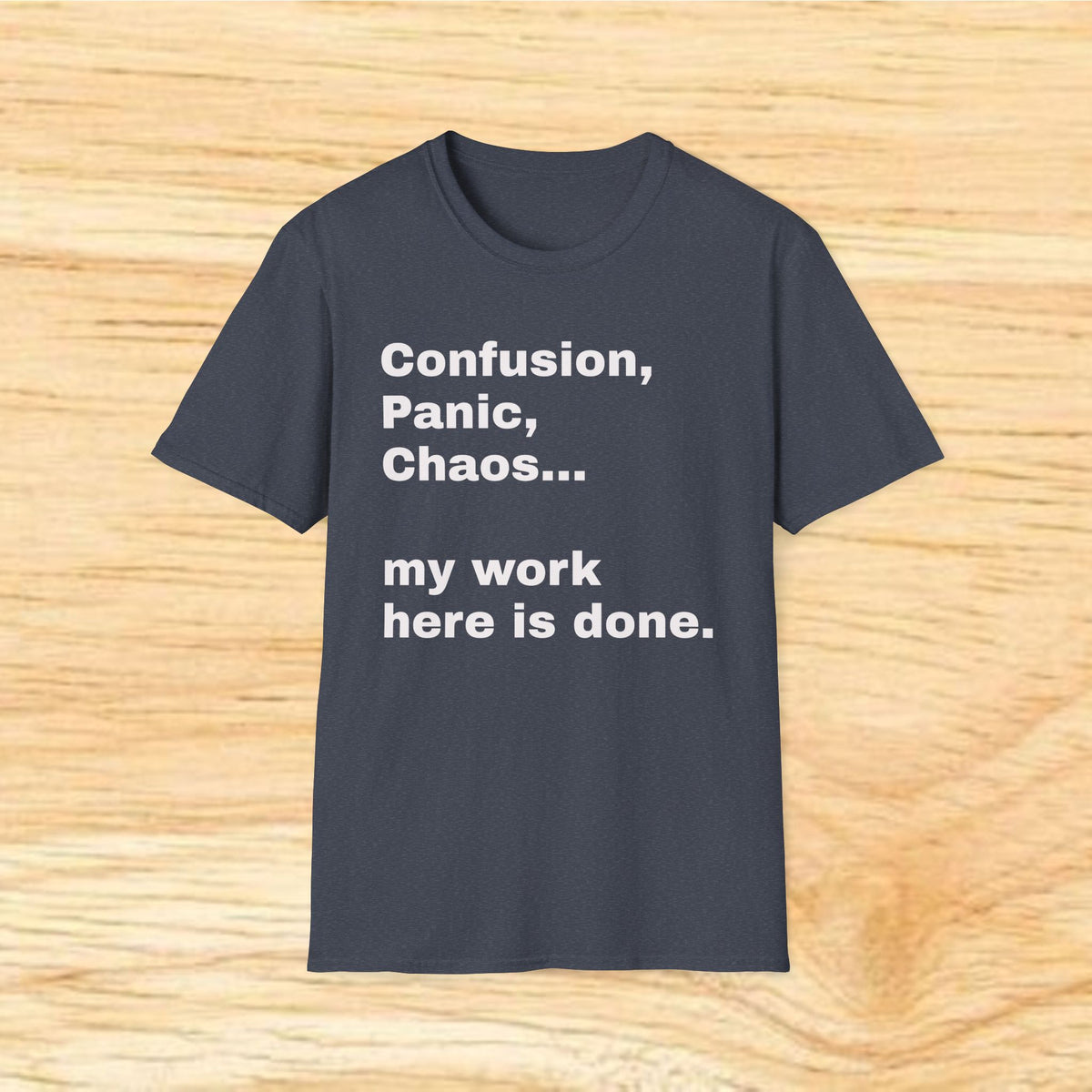 “Confusion, Panic, Chaos... my work here is done.” - Humorous Quote Tee