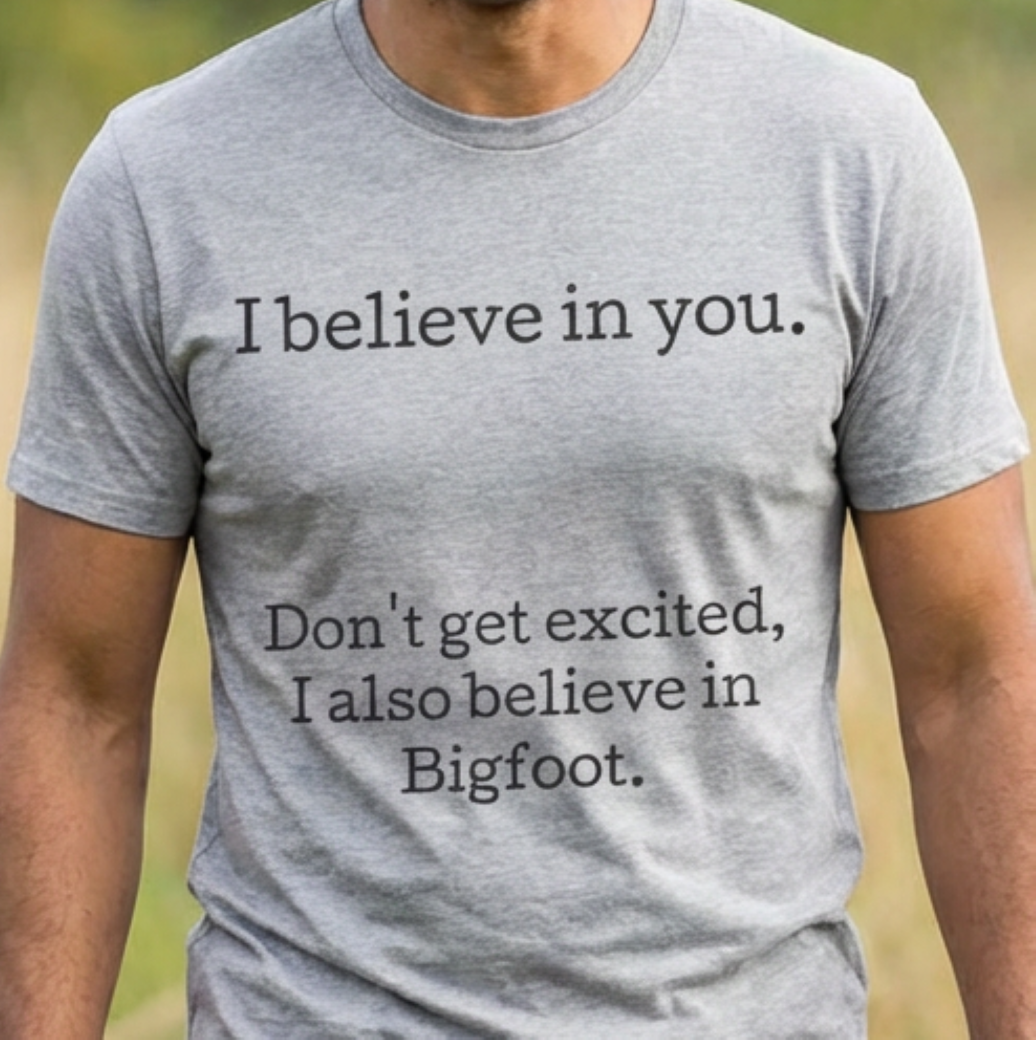 I Believe in You T-Shirt — Funny Bigfoot Quote Tee