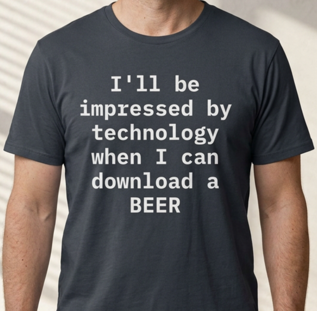 I'll Be Impressed By Technology When I Can Download A Beer T-Shirt