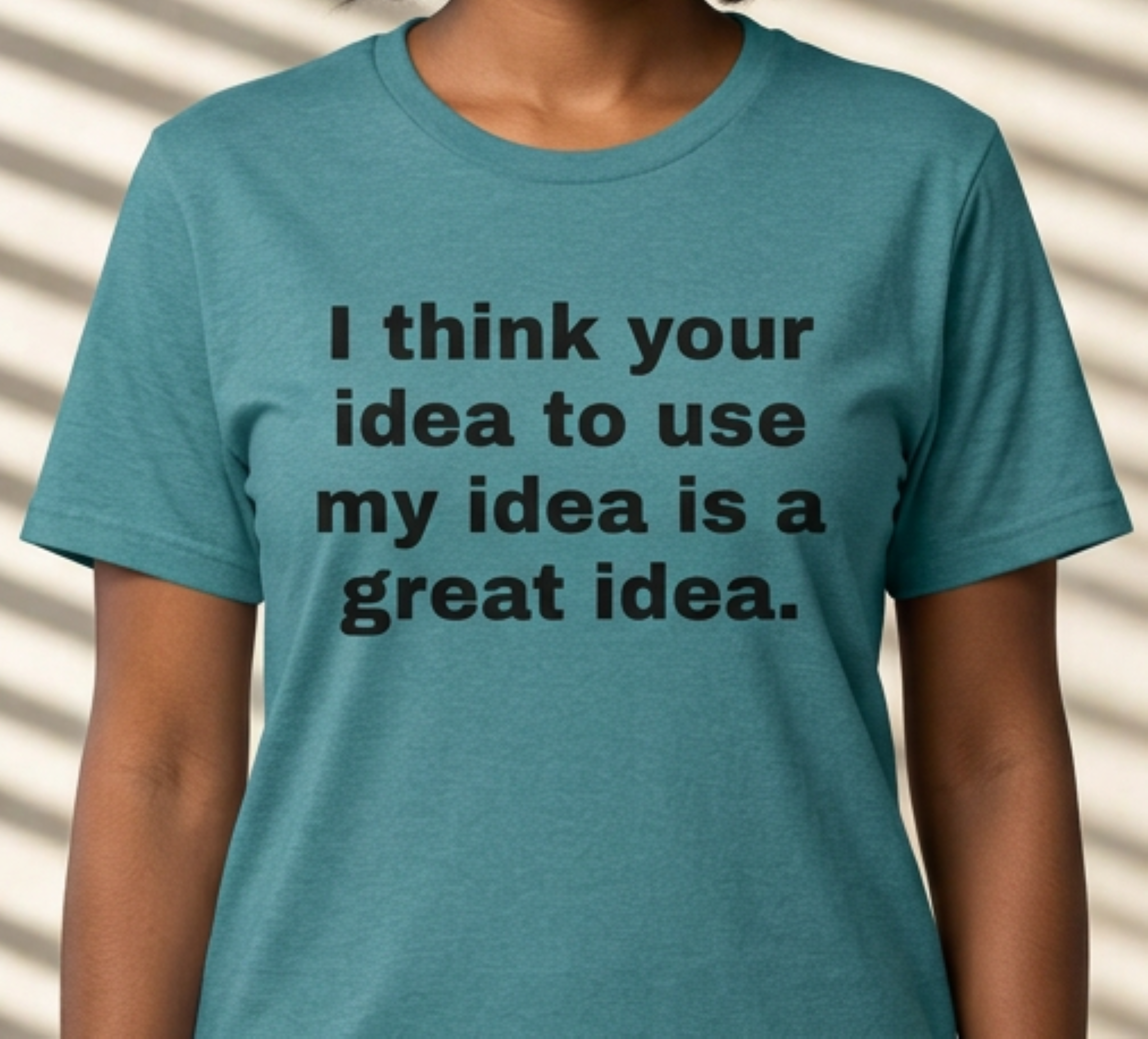 "I think your idea to use my idea is a great idea." Funny Text Tee