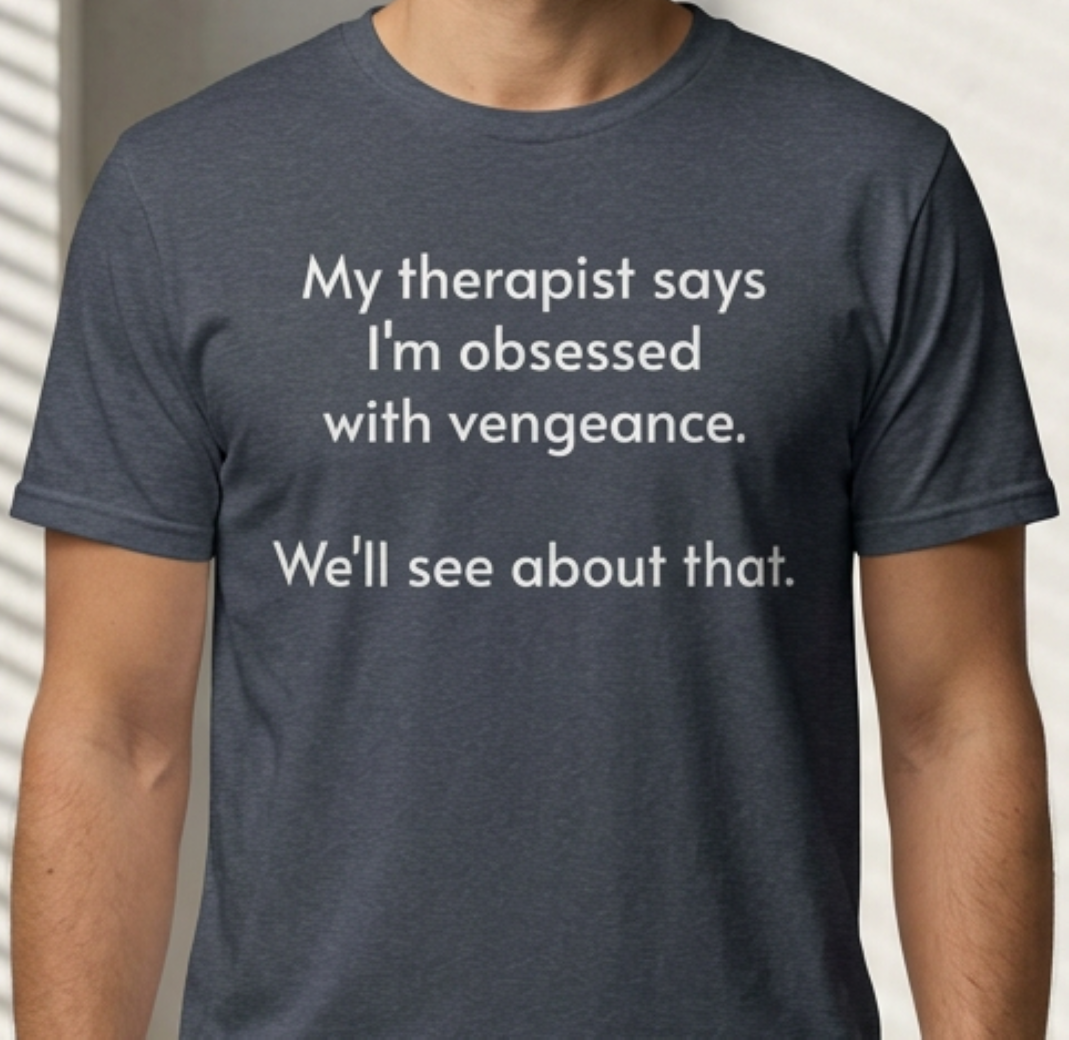 “My therapist says I’m obsessed with vengeance. We’ll see about that.” Funny Therapy Quote Tee