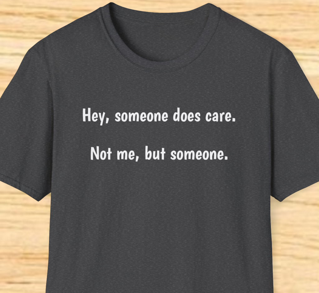 “Hey, someone does care. Not me, but someone.” – Minimalist Sarcastic Tee