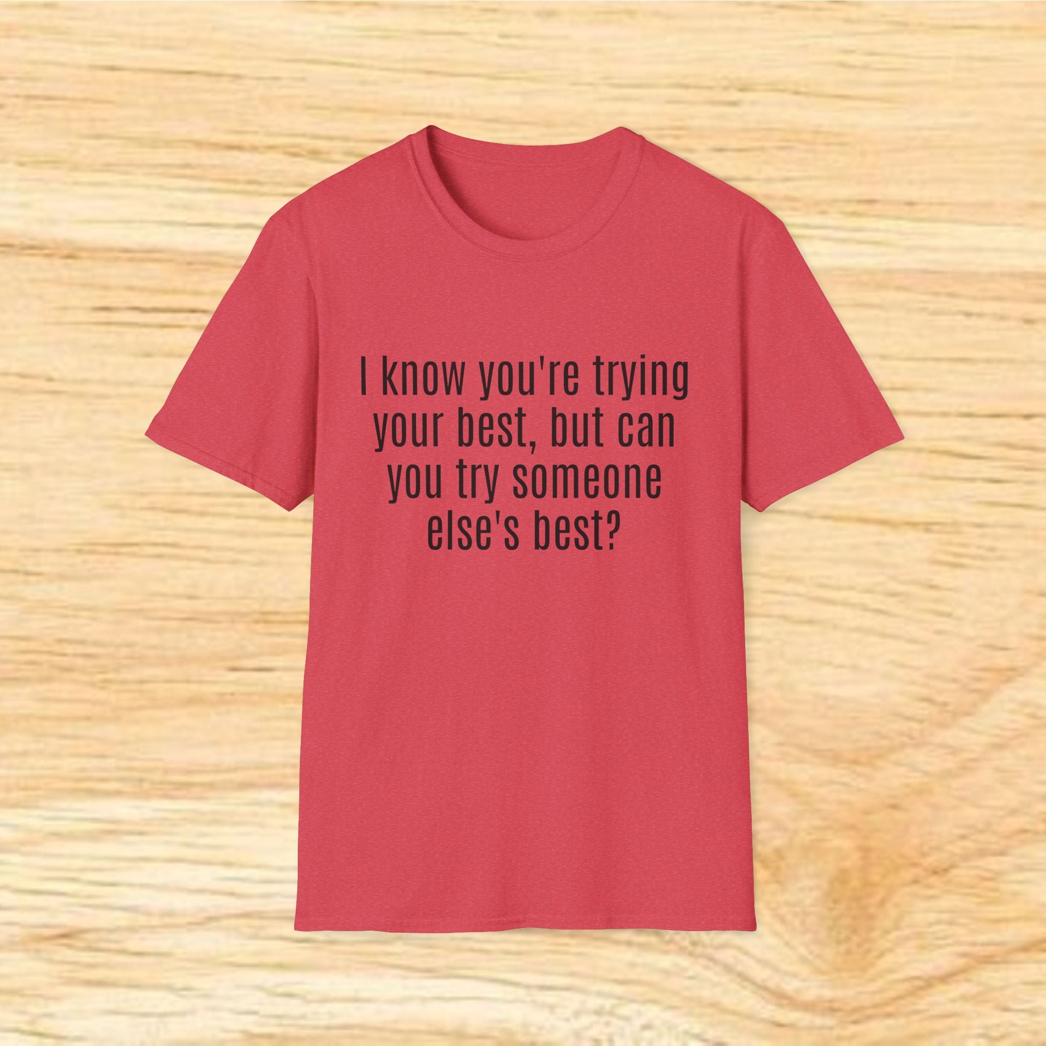 "I know you're trying your best, but can you try someone else's best?" - Sarcastic Quote T-Shirt