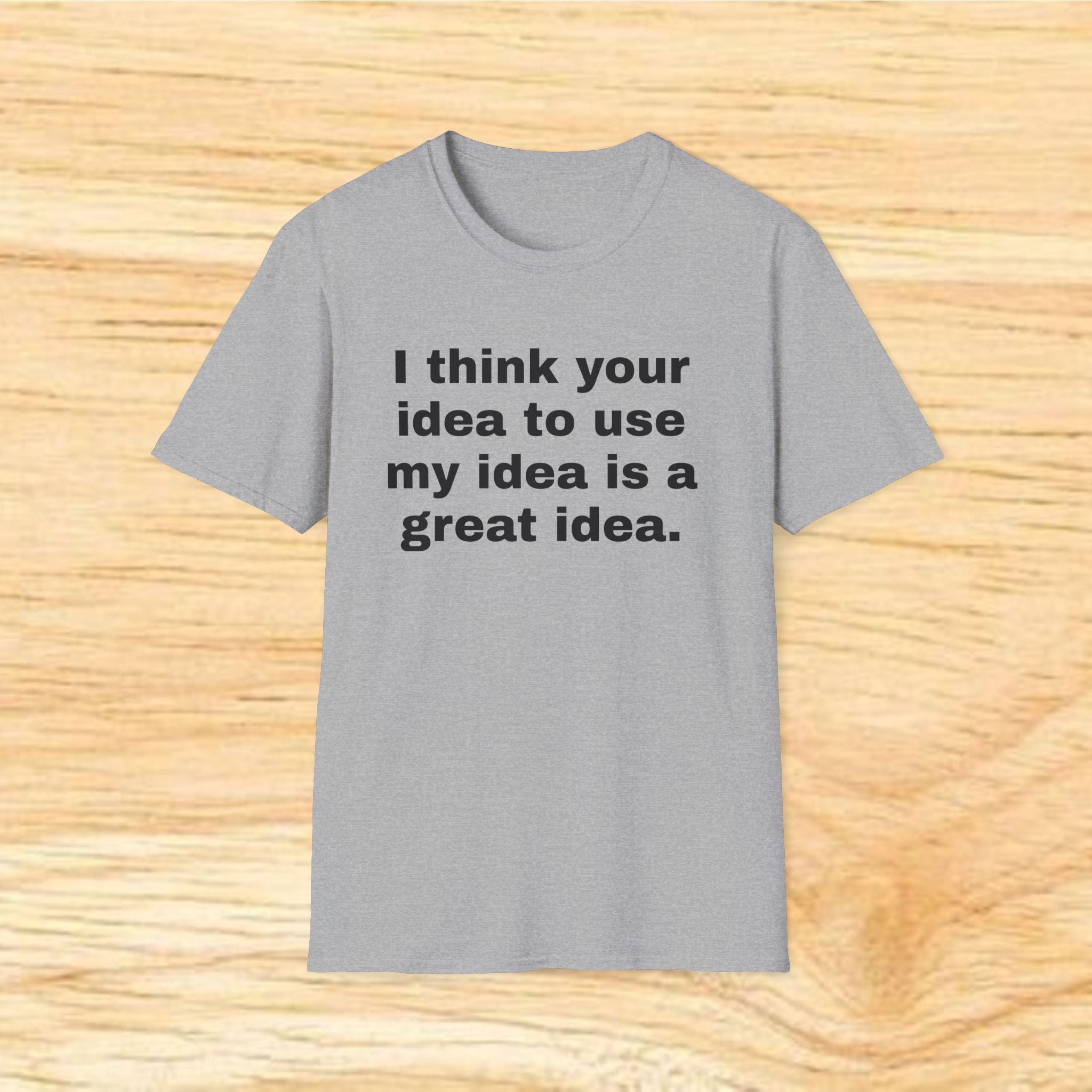 "I think your idea to use my idea is a great idea." Funny Text Tee
