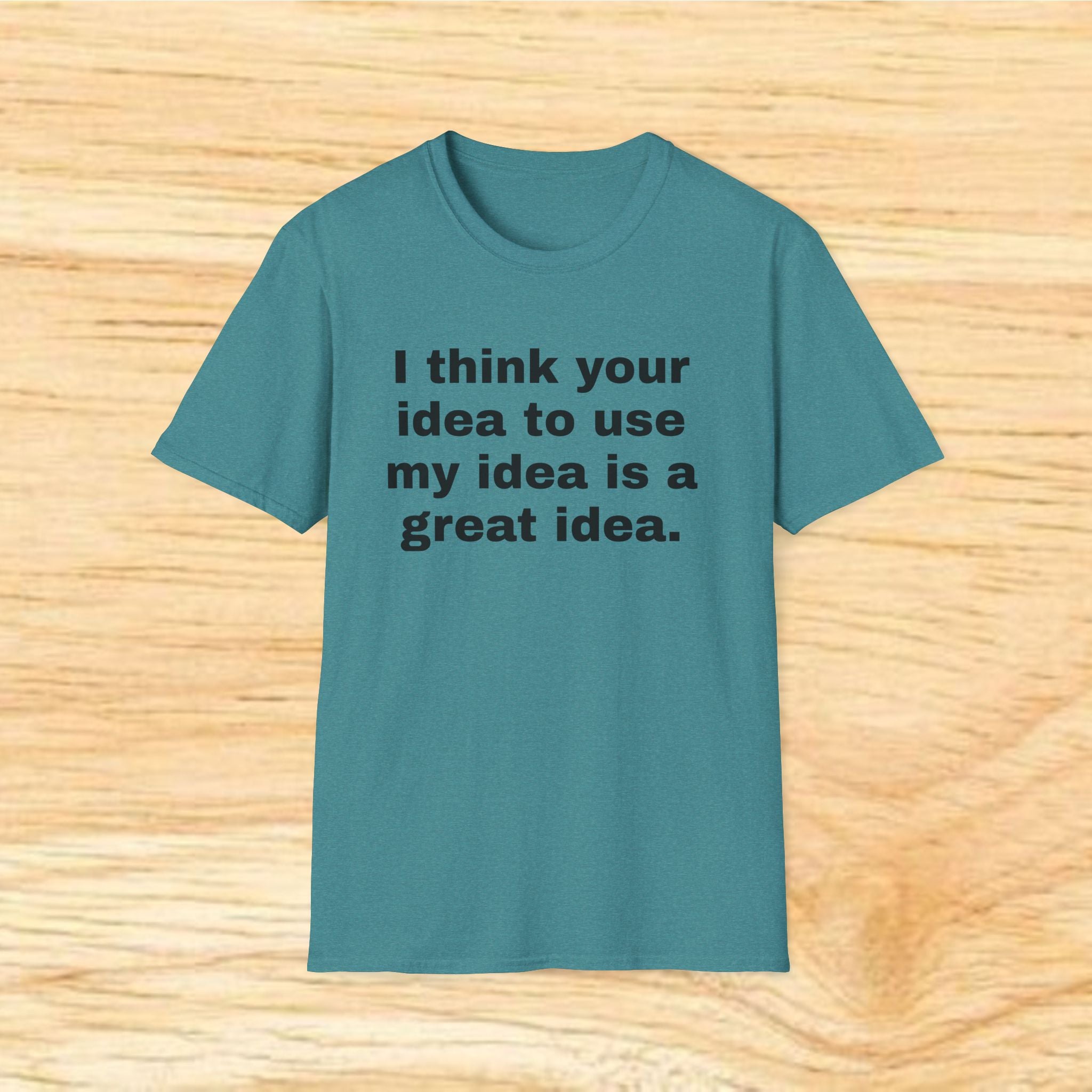 "I think your idea to use my idea is a great idea." Funny Text Tee