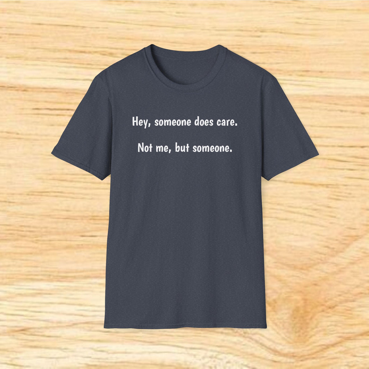 “Hey, someone does care. Not me, but someone.” – Minimalist Sarcastic Tee