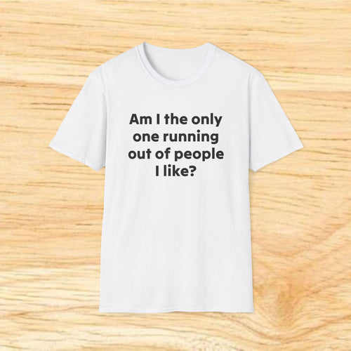 "Am I the only one running out of people I like?" Funny Sarcastic Graphic Tee