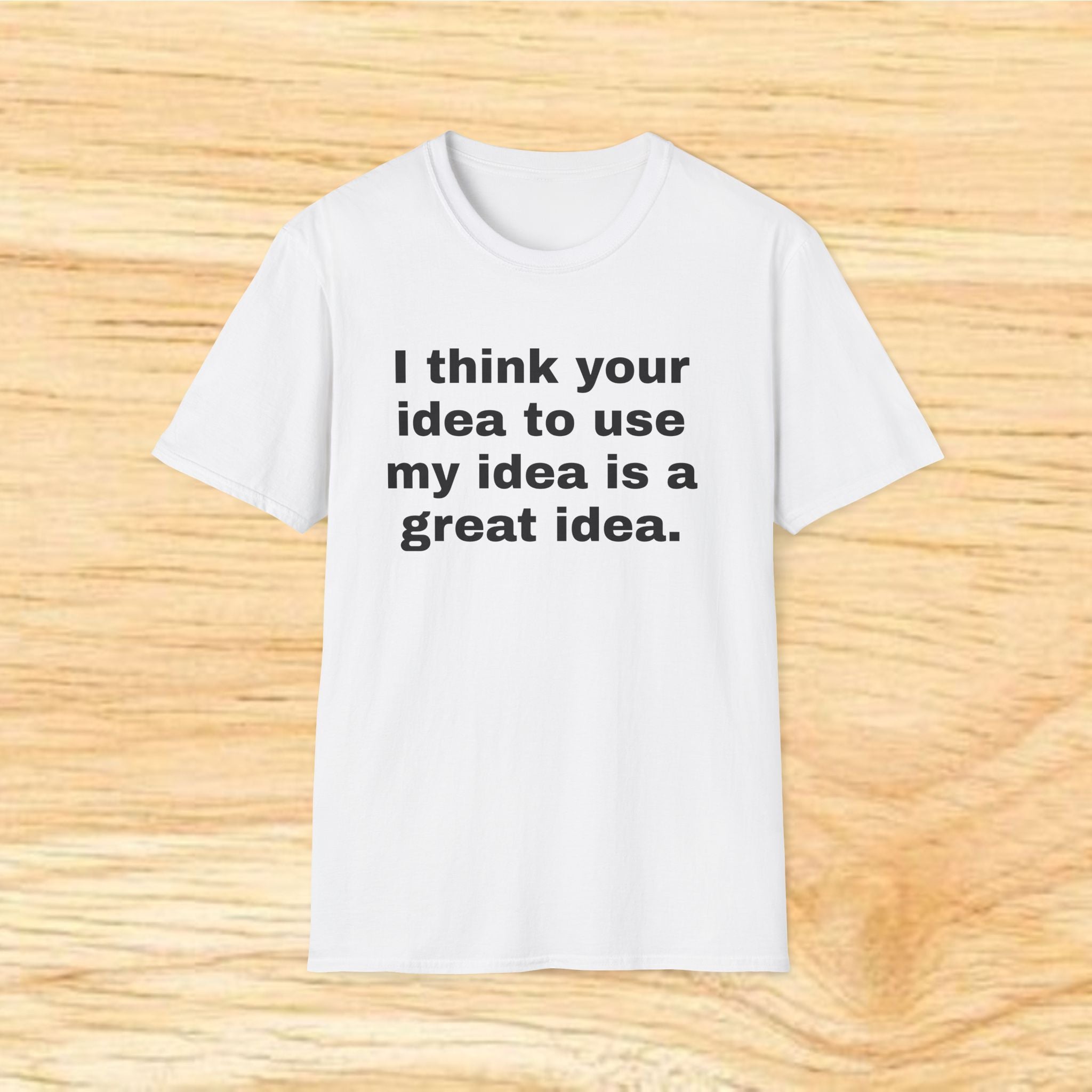 "I think your idea to use my idea is a great idea." Funny Text Tee
