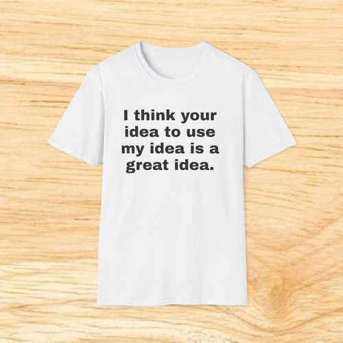 "I think your idea to use my idea is a great idea." Funny Text Tee