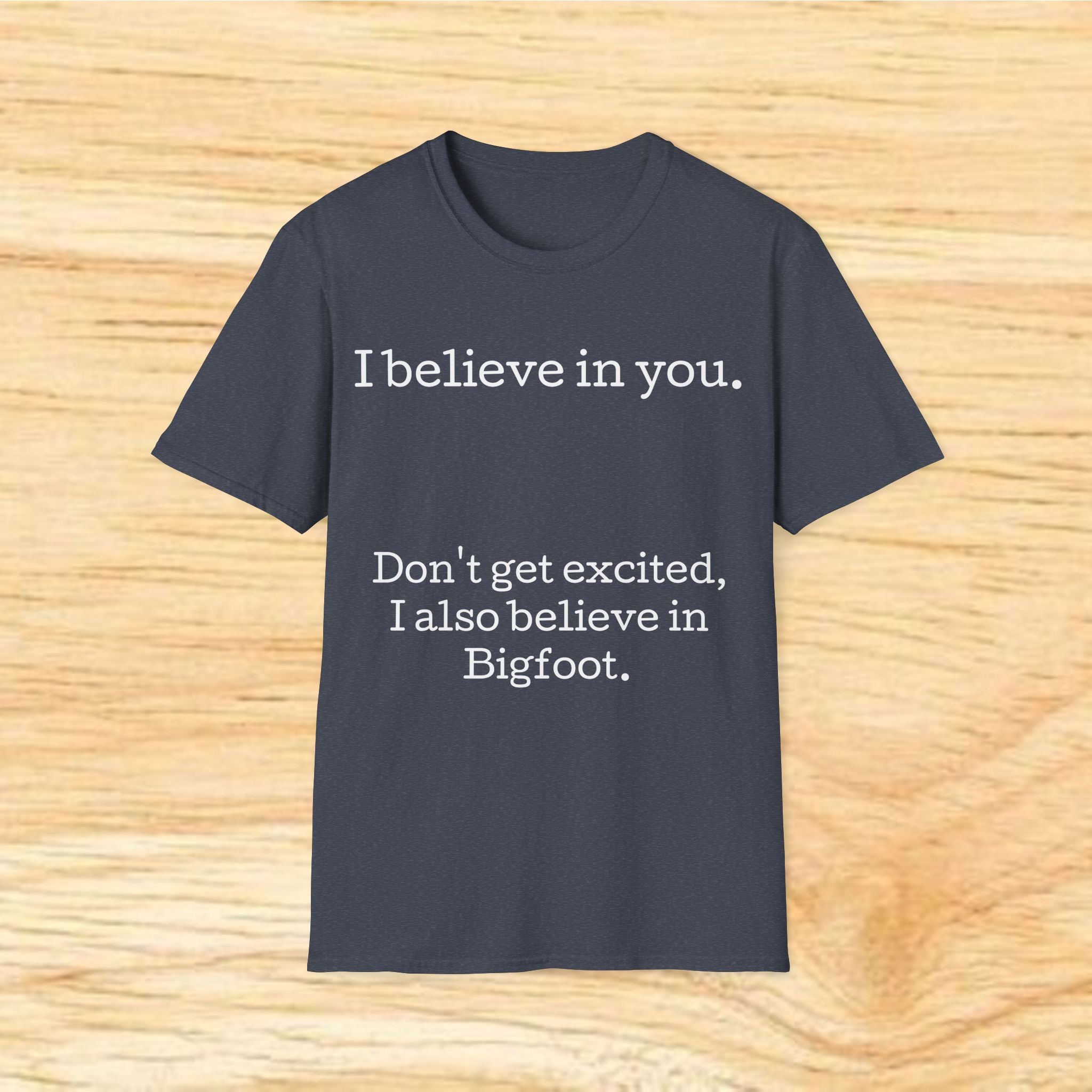 I Believe in You T-Shirt — Funny Bigfoot Quote Tee