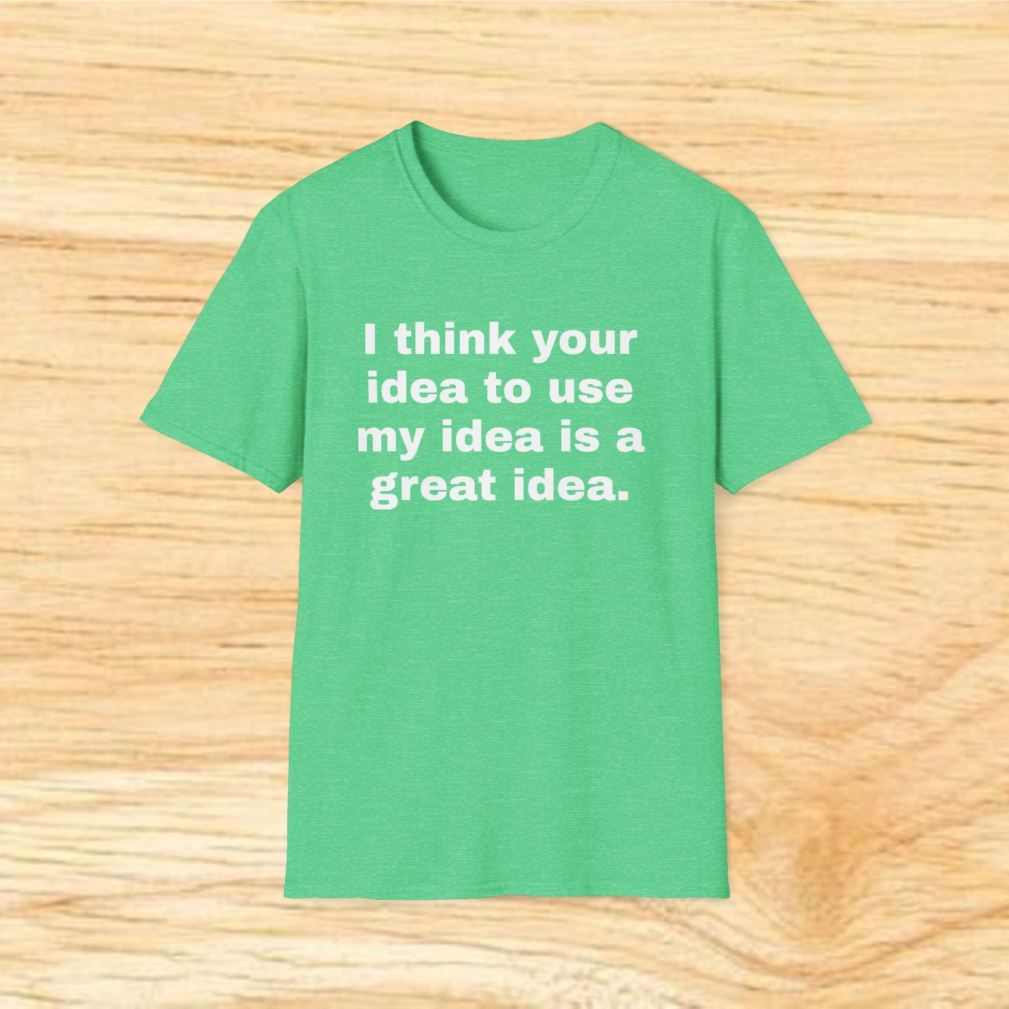 "I think your idea to use my idea is a great idea." Funny Text Tee