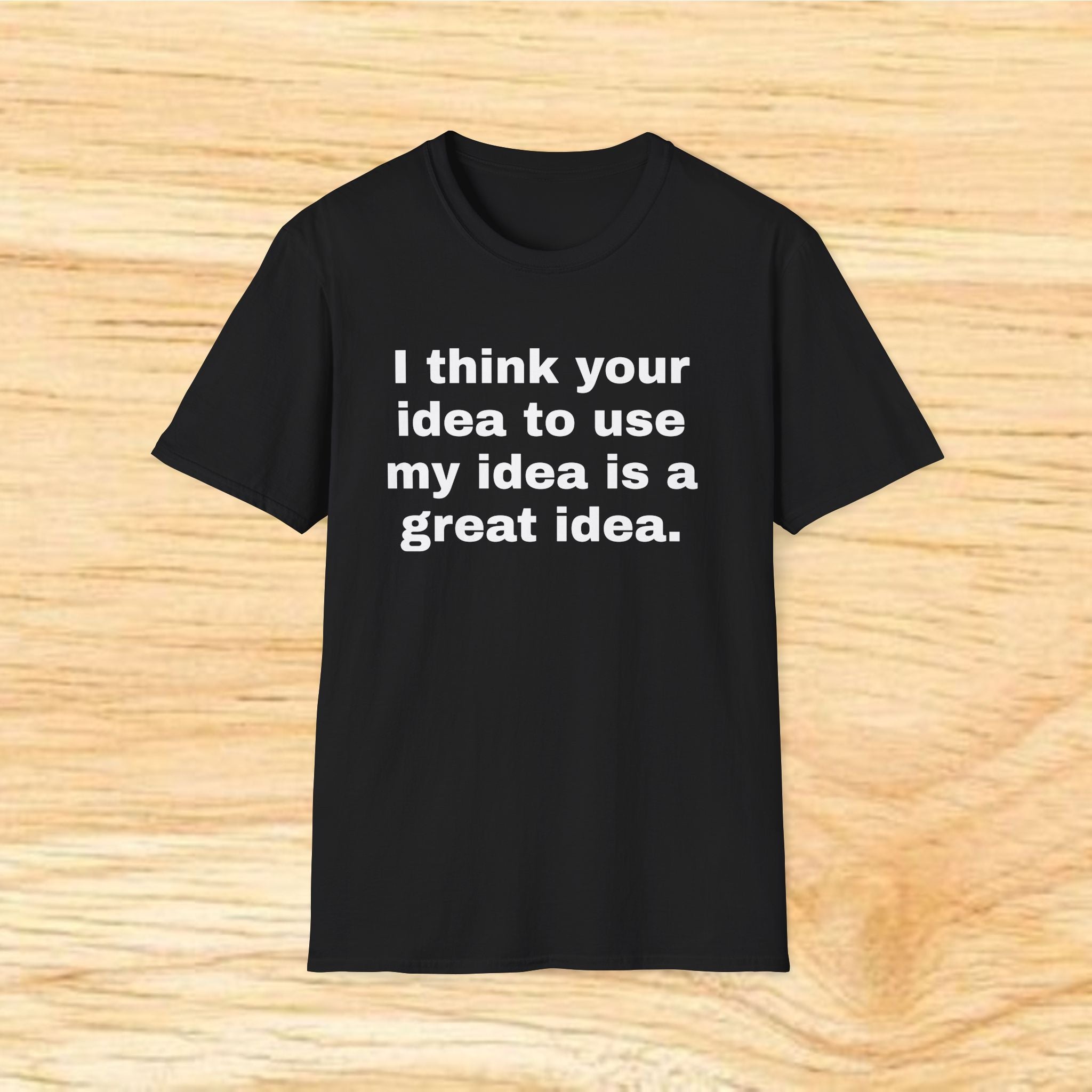 "I think your idea to use my idea is a great idea." Funny Text Tee