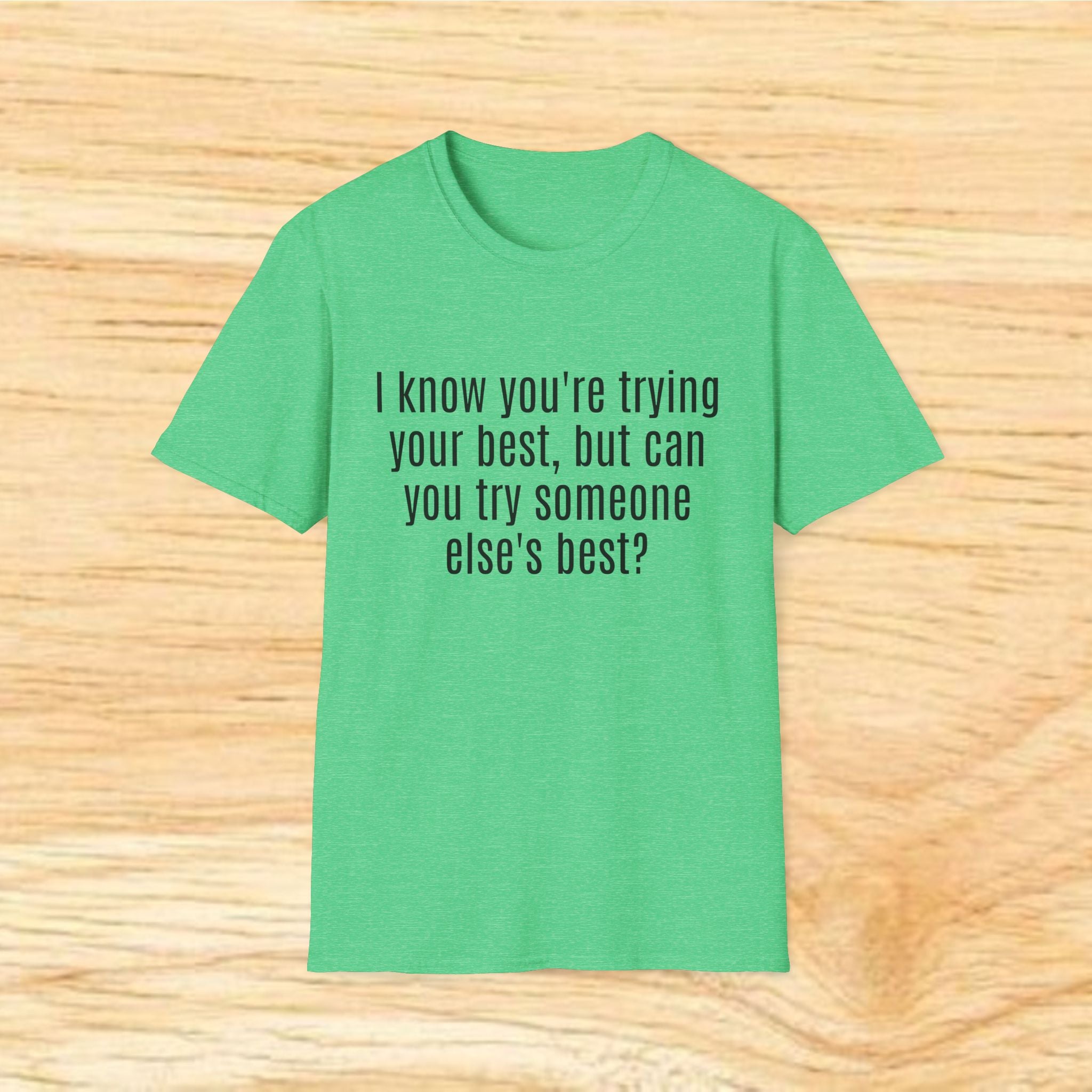 "I know you're trying your best, but can you try someone else's best?" - Sarcastic Quote T-Shirt