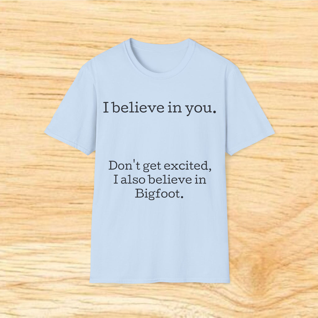 I Believe in You T-Shirt — Funny Bigfoot Quote Tee