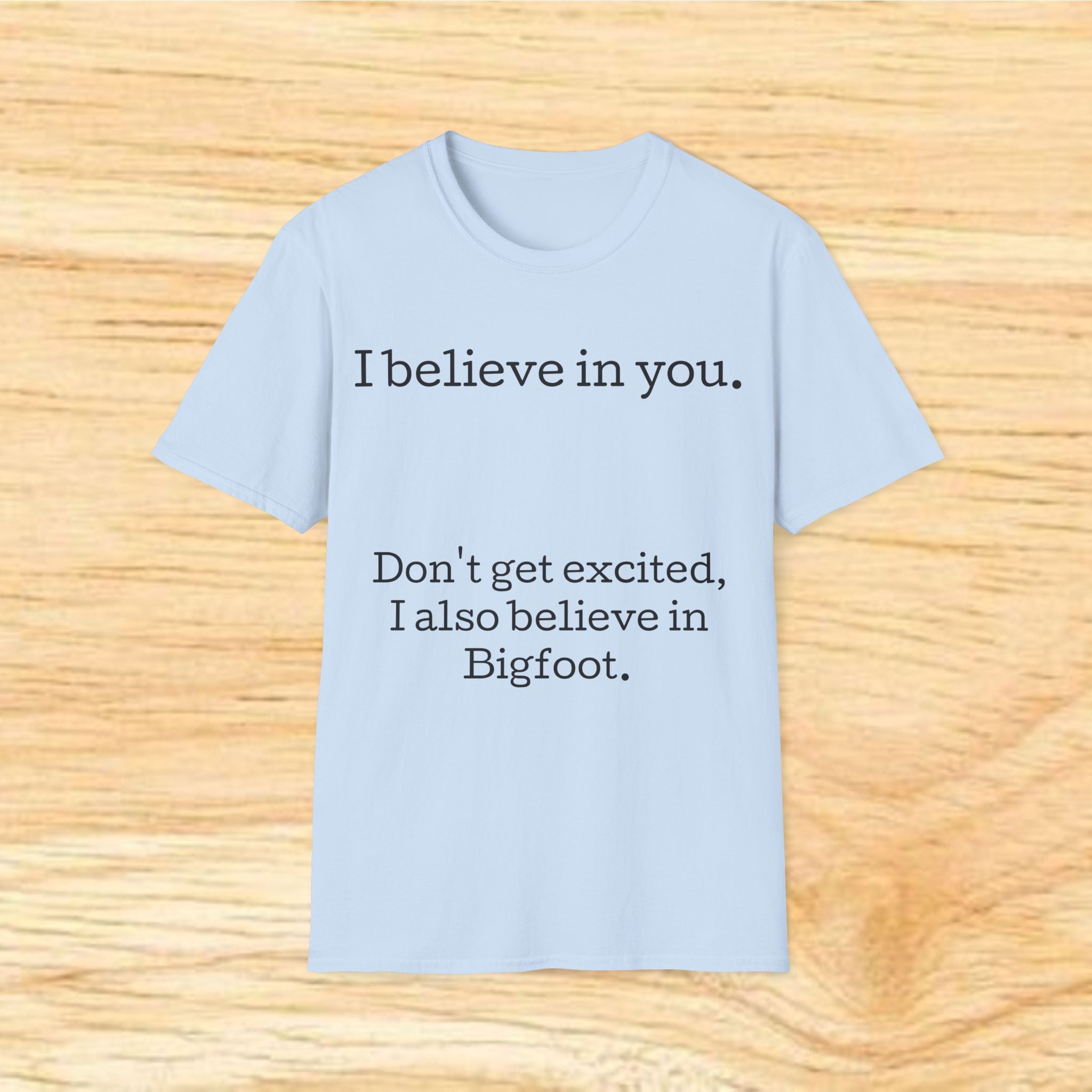 I Believe in You T-Shirt — Funny Bigfoot Quote Tee