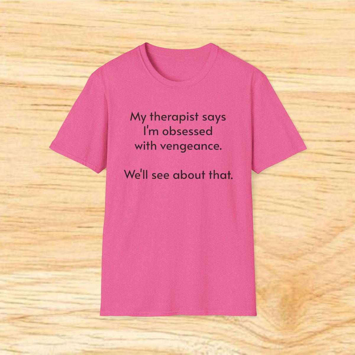 “My therapist says I’m obsessed with vengeance. We’ll see about that.” Funny Therapy Quote Tee
