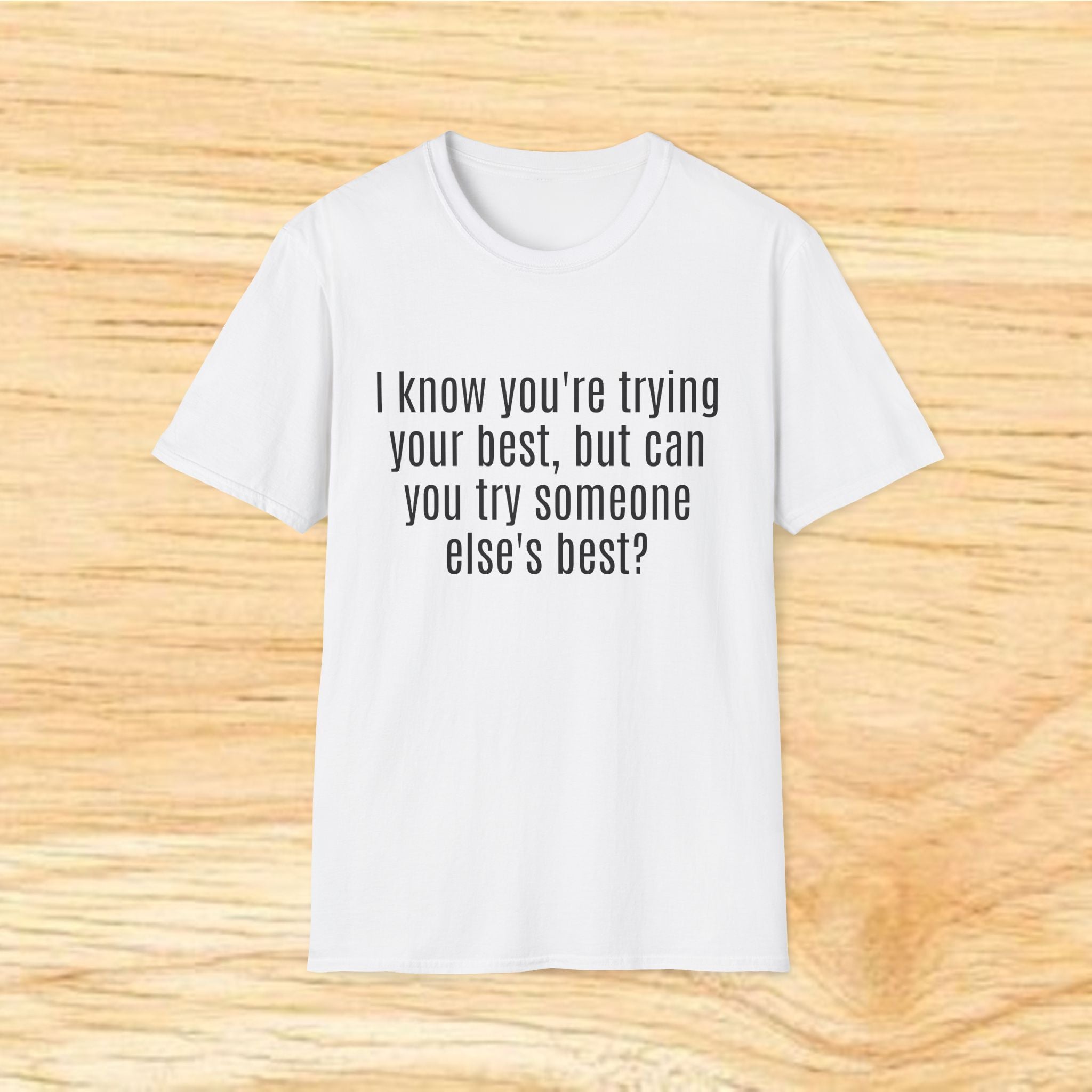 "I know you're trying your best, but can you try someone else's best?" - Sarcastic Quote T-Shirt