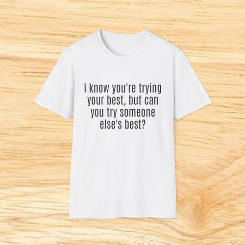 "I know you're trying your best, but can you try someone else's best?" - Sarcastic Quote T-Shirt
