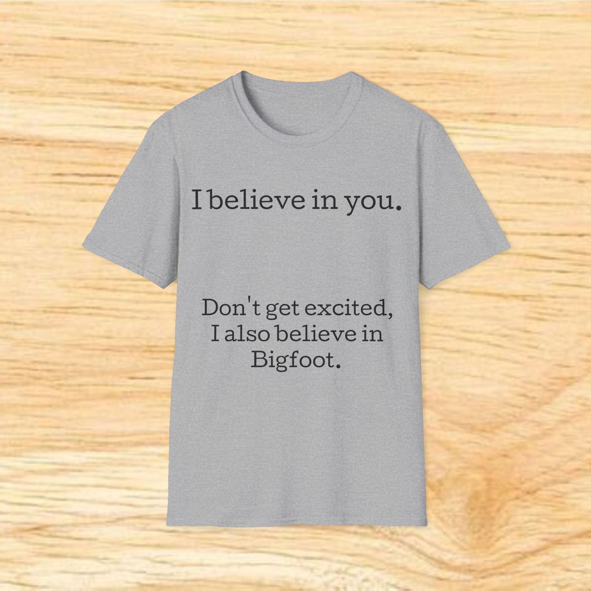 I Believe in You T-Shirt — Funny Bigfoot Quote Tee