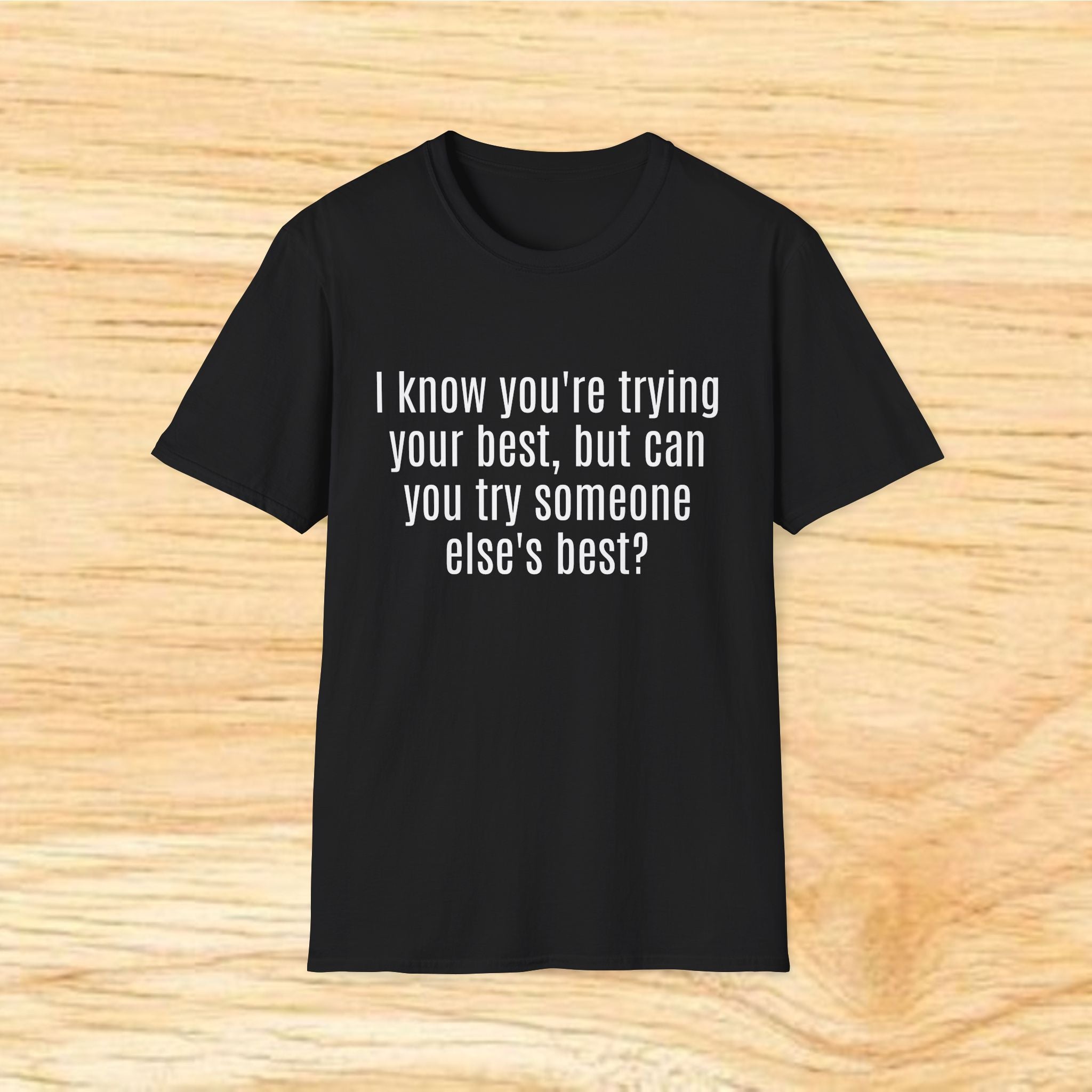 "I know you're trying your best, but can you try someone else's best?" - Sarcastic Quote T-Shirt
