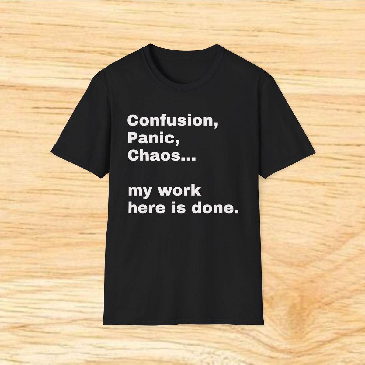 “Confusion, Panic, Chaos... my work here is done.” - Humorous Quote Tee